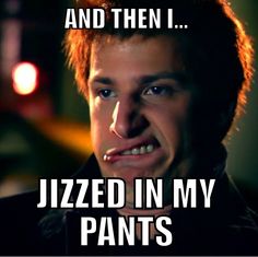 jizzed in my pants more favorite quotes **** in my pants.jpg