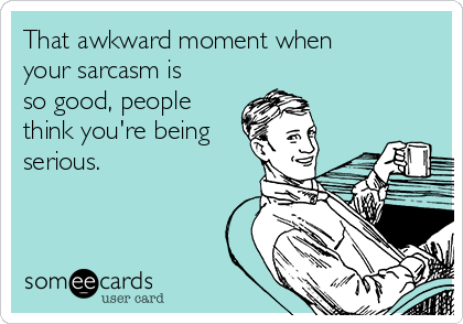that-awkward-moment-when-your-sarcasm-is-so-good-people-think-youre-being-serious-fda29.png